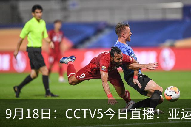 9月18日：CCTV5今日直播！亚运男足赛程：国足难度大，夺冠热门4-1大胜